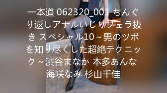 一本道 062320_001 ちんぐり返しアナルいじりフェラ抜き スペシャル10～男のツボを知り尽くした超絶テクニック～渋谷まなか 本多あんな 海咲なみ 杉山千佳