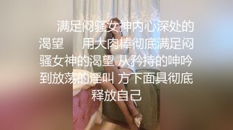 ❤️满足闷骚女神内心深处的渴望❤️用大肉棒彻底满足闷骚女神的渴望 从矜持的呻吟到放荡的淫叫 方下面具彻底释放自己