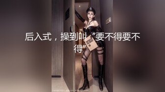 后入式，操到叫“要不得要不得”