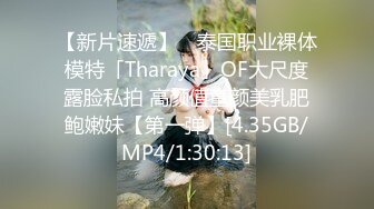 【新片速遞】 ✨泰国职业裸体模特「Tharaya」OF大尺度露脸私拍 高颜值童颜美乳肥鲍嫩妹【第一弹】[4.35GB/MP4/1:30:13]