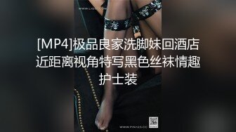 [MP4]极品良家洗脚妹回酒店近距离视角特写黑色丝袜情趣护士装