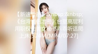 【新速片遞】&nbsp;&nbsp;《台湾情侣泄密》台塑高层利用职权让美女秘书乖乖听话爬上床[574M/MP4/07:27]