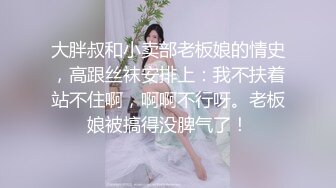 大胖叔和小卖部老板娘的情史，高跟丝袜安排上：我不扶着站不住啊，啊啊不行呀。老板娘被搞得没脾气了！