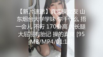 【新片速遞】真实操女友 山东烟台大学学妹 你干什么 捂一会儿 不行 170身高 大长腿 大屁屁有胎记 操的真爽 [95MB/MP4/01:18]