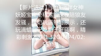 【新片速遞】 南京微胖女神妖姬宝宝全程露脸深夜陪狼友发骚，揉奶玩逼特写展示，还玩滴蜡自己吃奶子好骚啊，精彩刺激不断[1.32G/MP4/02:55:03]