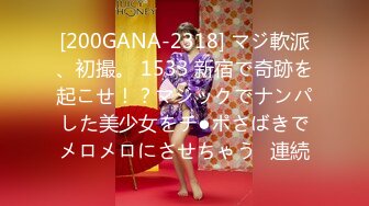 [200GANA-2318] マジ軟派、初撮。 1533 新宿で奇跡を起こせ！？マジックでナンパした美少女をチ●ポさばきでメロメロにさせちゃう♪連続