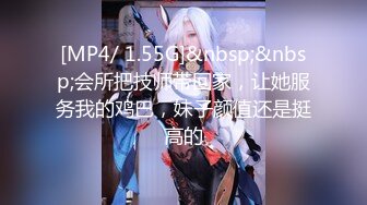 [MP4/ 1.55G]&nbsp;&nbsp;会所把技师带回家，让她服务我的鸡巴，妹子颜值还是挺高的