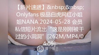 【新片速遞】&nbsp;&nbsp;Onlyfans 极品白虎网红小姐姐NANA 2024-05-28 会员私信短片流出“这是刚刚被干过的小洞洞”[262M/MP4/04:09]