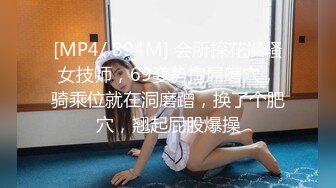 [MP4/ 894M] 会所探花操骚女技师，69姿势掏屌磨穴，骑乘位就在洞磨蹭，换了个肥穴，翘起屁股爆操