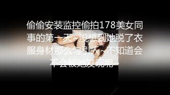 偷偷安装监控偷拍178美女同事的第一天~没想到她脱了衣服身材那么勾引人~不知道会不会被她发现呢~