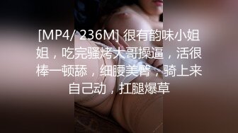 [MP4/ 236M] 很有韵味小姐姐，吃完骚烤大哥操逼，活很棒一顿舔，细腰美臀，骑上来自己动，扛腿爆草