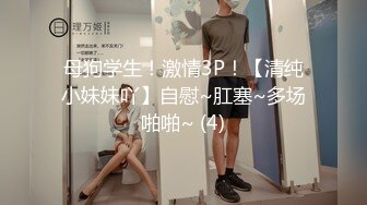 母狗学生！激情3P！【清纯小妹妹吖】自慰~肛塞~多场啪啪~ (4)