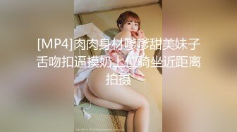 [MP4]肉肉身材嗲嗲甜美妹子舌吻扣逼摸奶上位骑坐近距离拍摄