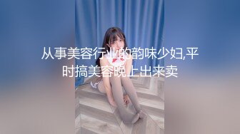 从事美容行业的韵味少妇,平时搞美容晚上出来卖