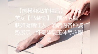 【国模4K私拍精品】，江南美女【马慧莹】，前凸后翘，肤如凝脂佳人，酒店内各种姿势展示，纤毫毕现玉体尽收眼底