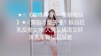 ★☆《巅峰颜值☀️重磅精品》★☆露脸才是王道！极品巨乳反差女神 人美又骚活又好 美乳丰臀极品反差