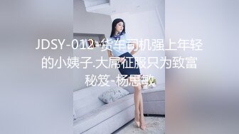 JDSY-012-货车司机强上年轻的小姨子.大屌征服只为致富秘笈-杨思敏