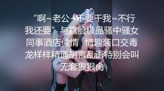 “啊~老公~不要干我~不行我还要”与露脸极品骚中骚女同事酒店偸情✅情趣装口交毒龙样样精通胡言乱语特别会叫无套狠狠肏