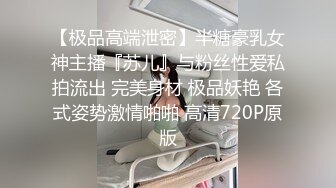 【极品高端泄密】半糖豪乳女神主播『苏儿』与粉丝性爱私拍流出 完美身材 极品妖艳 各式姿势激情啪啪 高清720P原版