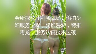 会所探花【刺激战场】偷拍少妇服务全程，胸推漫游，臀推毒龙，服务认真技术过硬