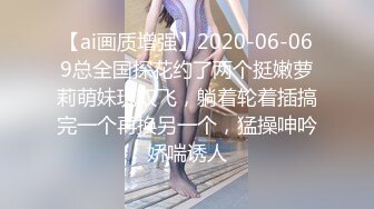 【ai画质增强】2020-06-069总全国探花约了两个挺嫩萝莉萌妹玩双飞，躺着轮着插搞完一个再换另一个，猛操呻吟娇喘诱人