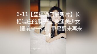 6-11【盗摄酒店最新片】长相端庄的瓜子脸 美腿美少女，睡前来一炮，早晨醒来再来一炮