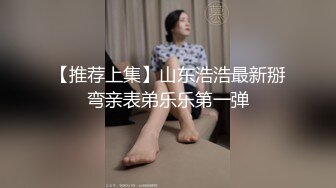 【推荐上集】山东浩浩最新掰弯亲表弟乐乐第一弹