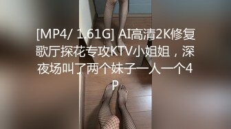 [MP4/ 1.61G] AI高清2K修复歌厅探花专攻KTV小姐姐，深夜场叫了两个妹子一人一个4P