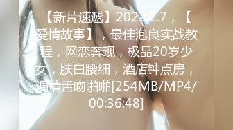 【新片速遞】2022.2.7，【爱情故事】，最佳泡良实战教程，网恋奔现，极品20岁少女，肤白腰细，酒店钟点房，调情舌吻啪啪[254MB/MP4/00:36:48]