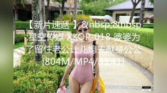 【新片速遞 】&nbsp;&nbsp;星空传媒 XKQP-018 婆婆为了留住老公让儿媳去献身公公[804M/MP4/33:41]