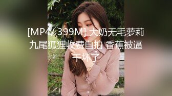 [MP4/ 399M] 大奶无毛萝莉九尾狐狸收费自拍 香蕉被逼干坏了