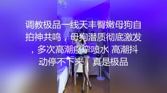 调教极品一线天丰臀嫩母狗自拍神共鸣，母狗潜质彻底激发，多次高潮痉挛喷水 高潮抖动停不下来，真是极品