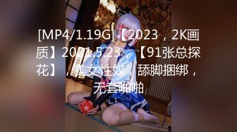 [MP4/1.19G]【2023，2K画质】2021.5.23，【91张总探花】，美女性奴，舔脚捆绑，无套啪啪