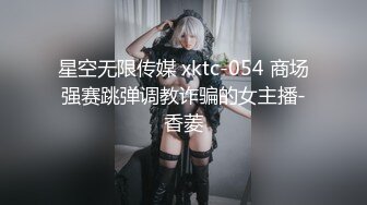 星空无限传媒 xktc-054 商场强赛跳弹调教诈骗的女主播-香菱