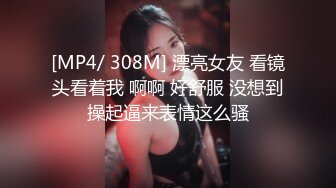 [MP4/ 308M] 漂亮女友 看镜头看着我 啊啊 好舒服 没想到操起逼来表情这么骚