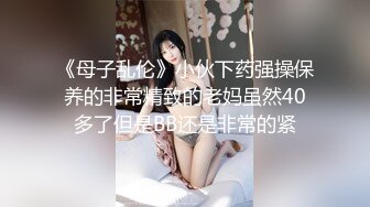 《母子乱伦》小伙下药强操保养的非常精致的老妈虽然40多了但是BB还是非常的紧