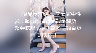 ❤️极品反差婊❤️夫妻家中性爱，超高颜值贤妻却是骚货，超会吃鸡，招式繁多，简直爽翻天呀！