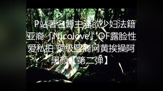 ✨P站著名博主淫欲少妇法籍亚裔「Nicolove」OF露脸性爱私拍 顶级亚裔网黄挨操阿黑颜【第二弹】