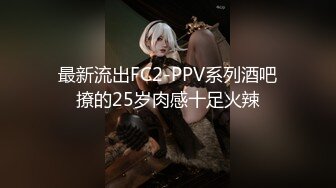 最新流出FC2-PPV系列酒吧撩的25岁肉感十足火辣