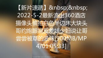 【新片速遞】&nbsp;&nbsp;2022-5-2最新流出360酒店摄像头偷拍白色半边床大块头哥约炮眼镜反差婊少妇说让哥尝尝被草的滋味[900MB/MP4/01:05:33]