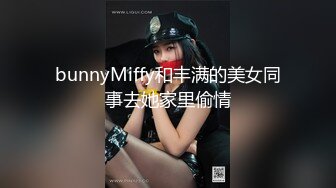 bunnyMiffy和丰满的美女同事去她家里偷情