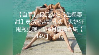 【自录】 极品少妇【生椰哪甜】灵活骚舌舔乳头，大奶狂甩秀肥鲍，5-6月直播合集【44V】  (16)