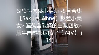 SP站~肉感小萝莉~5月合集【Sakura_Anne】反差小美女~淫荡自慰捅的白浆四散~黑牛自慰都尿喷了【74V】 (34)