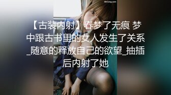 【古装内射】春梦了无痕 梦中跟古书里的女人发生了关系_随意的释放自己的欲望_抽插后内射了她