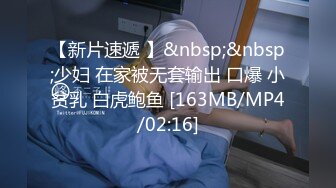 【新片速遞 】&nbsp;&nbsp;少妇 在家被无套输出 口爆 小贫乳 白虎鲍鱼 [163MB/MP4/02:16]