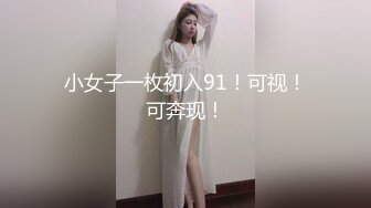 小女子一枚初入91！可视！可奔现！