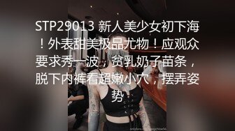 STP29013 新人美少女初下海！外表甜美极品尤物！应观众要求秀一波，贫乳奶子苗条，脱下内裤看超嫩小穴，摆弄姿势