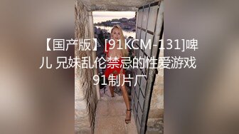 【国产版】[91KCM-131]啤儿 兄妹乱伦禁忌的性爱游戏 91制片厂