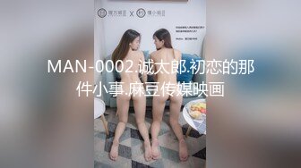 MAN-0002.诚太郎.初恋的那件小事.麻豆传媒映画