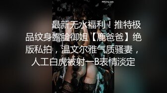 ⚫️⚫️最新无水福利！推特极品纹身露脸御姐【鹿爸爸】绝版私拍，温文尔雅气质骚妻，人工白虎被射一B表情淡定